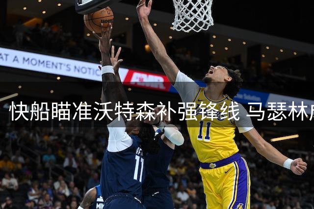 快船瞄准沃特森补强锋线 马瑟林成交易备选方案
